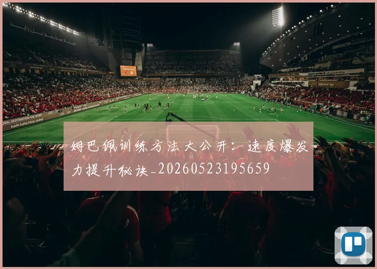 姆巴佩训练方法大公开:速度爆发力提升秘诀_20260523195659