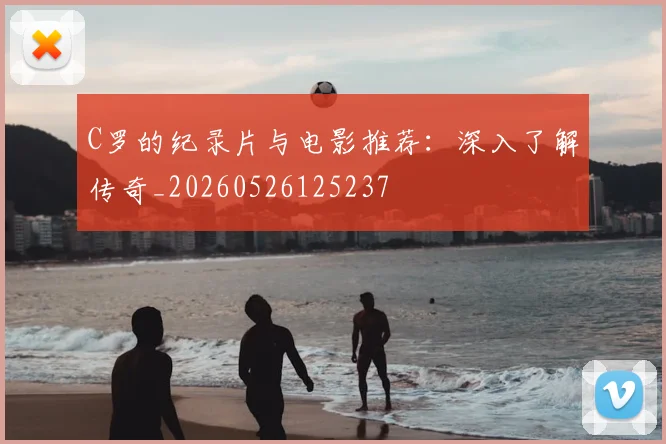 C罗的纪录片与电影推荐:深入了解传奇_20260526125237