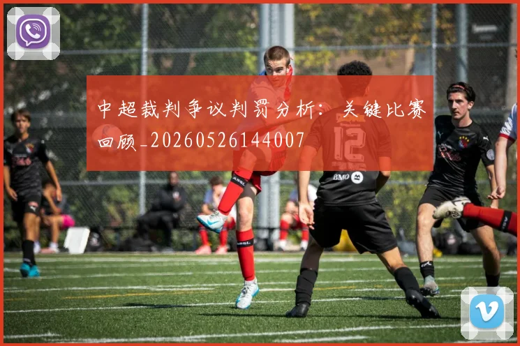 中超裁判争议判罚分析：关键比赛回顾_20260526144007