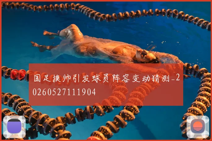 国足换帅引发球员阵容变动猜测_20260527111904
