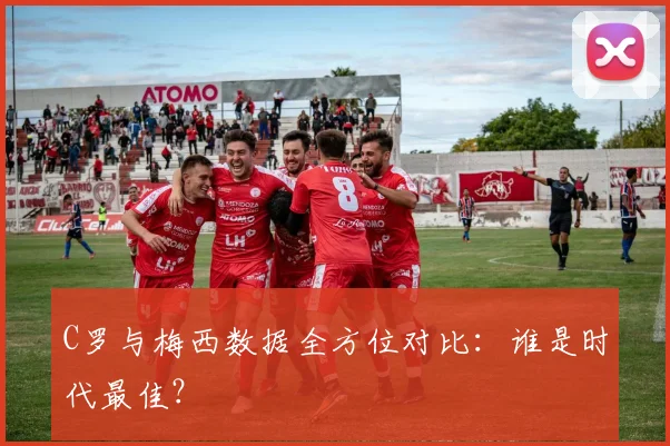 C罗与梅西数据全方位对比：谁是时代最佳？