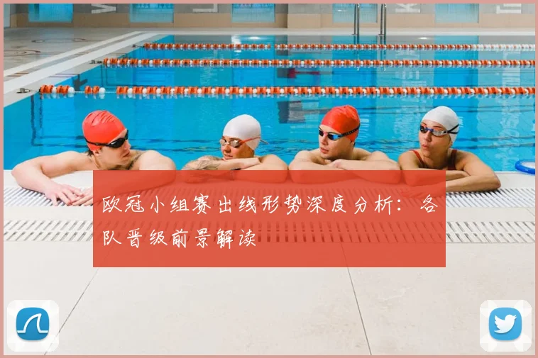 欧冠小组赛出线形势深度分析:各队晋级前景解读