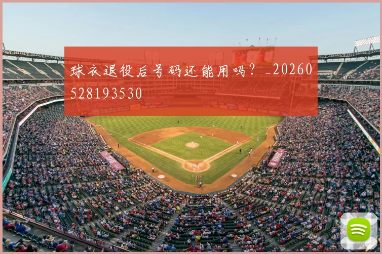 球衣退役后号码还能用吗?_20260528193530