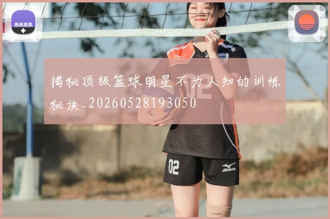 揭秘顶级篮球明星不为人知的训练秘诀_20260528193050