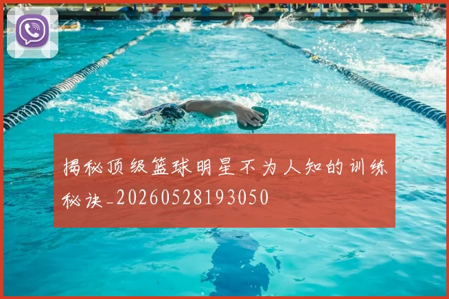揭秘顶级篮球明星不为人知的训练秘诀_20260528193050
