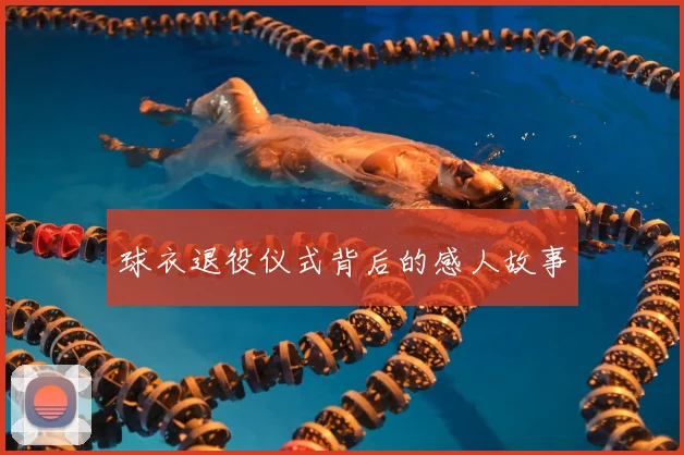 球衣退役仪式背后的感人故事