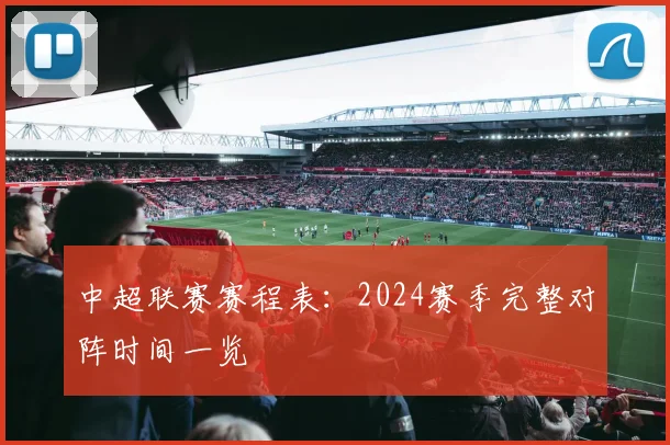 中超联赛赛程表：2024赛季完整对阵时间一览