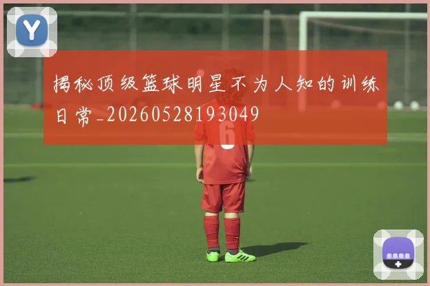 揭秘顶级篮球明星不为人知的训练日常_20260528193049