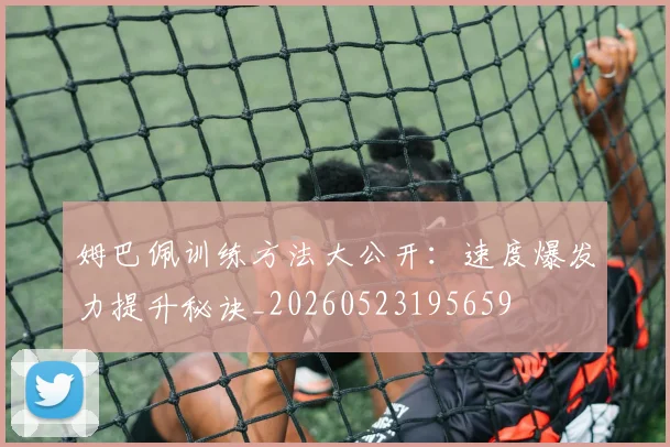 姆巴佩训练方法大公开：速度爆发力提升秘诀_20260523195659