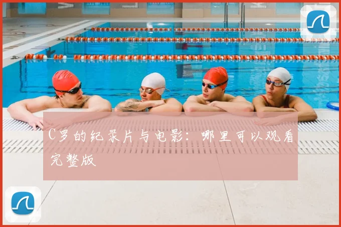 C罗的纪录片与电影：哪里可以观看完整版