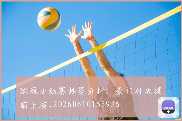 欧冠小组赛抽签分析:豪门对决提前上演_20260610165936