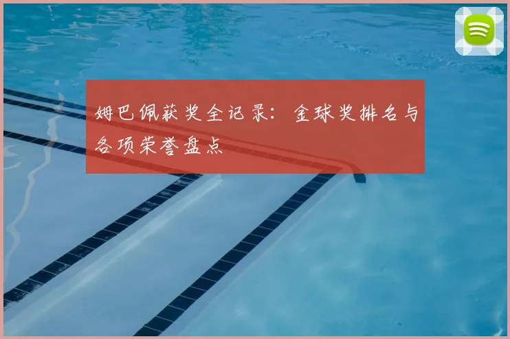 姆巴佩获奖全记录：金球奖排名与各项荣誉盘点